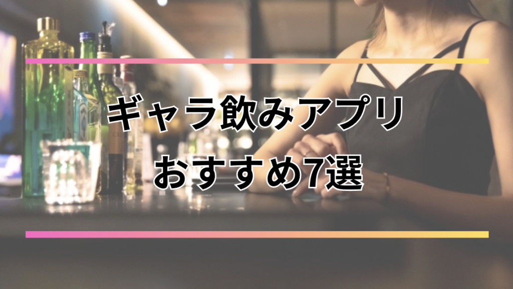ギャラ飲みアプリおすすめ7選【2026年最新】選び方や料金・安全性・稼げる額を徹底比較