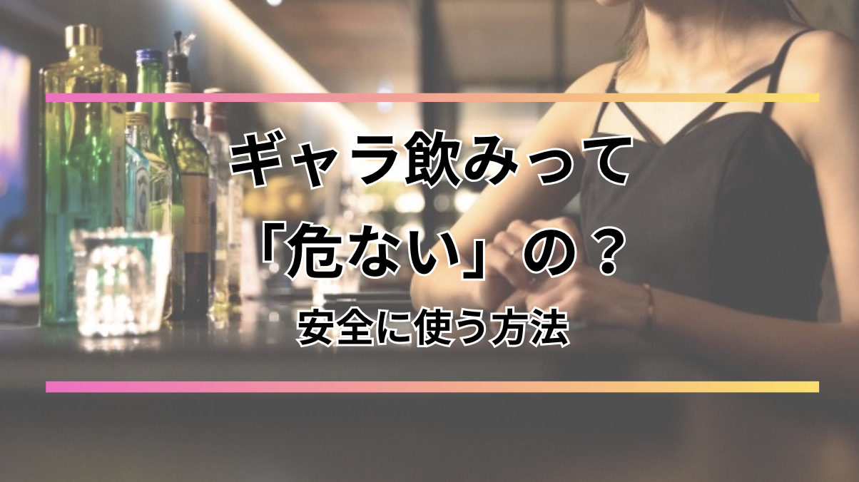 ギャラ飲みって危ないの？「やばい」と言われる理由や安全に使う方法まで解説