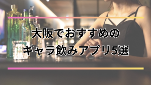 大阪のギャラ飲みおすすめアプリ5選【2026年最新】料金相場・人気エリア・注意点まで完全解説