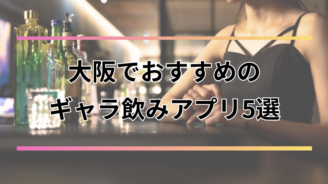 大阪のギャラ飲みおすすめアプリ5選【2026年最新】料金相場・人気エリア・注意点まで完全解説